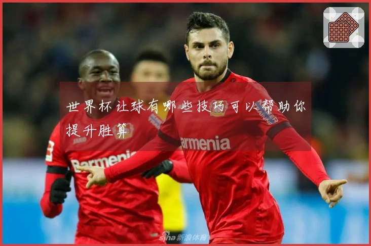 世界杯让球有哪些技巧可以帮助你提升胜算