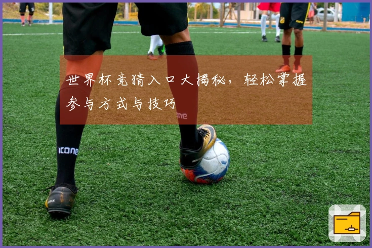 世界杯竞猜入口大揭秘，轻松掌握参与方式与技巧