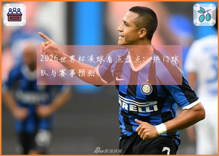 2026世界杯滚球看点盘点：热门球队与赛事预测