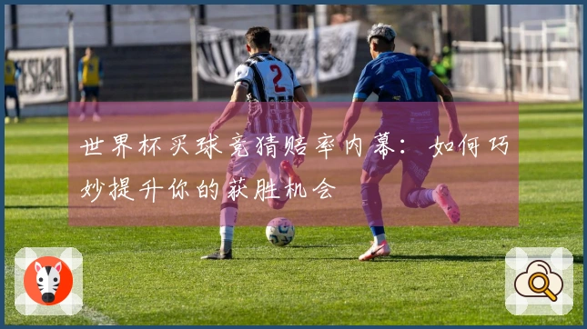 世界杯买球竞猜赔率内幕：如何巧妙提升你的获胜机会