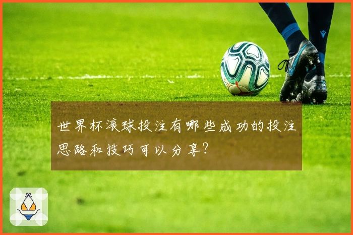 世界杯滚球投注有哪些成功的投注思路和技巧可以分享？