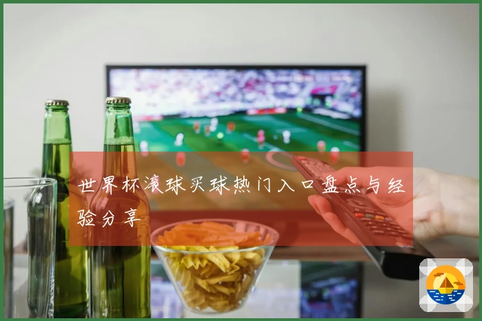 世界杯滚球买球热门入口盘点与经验分享