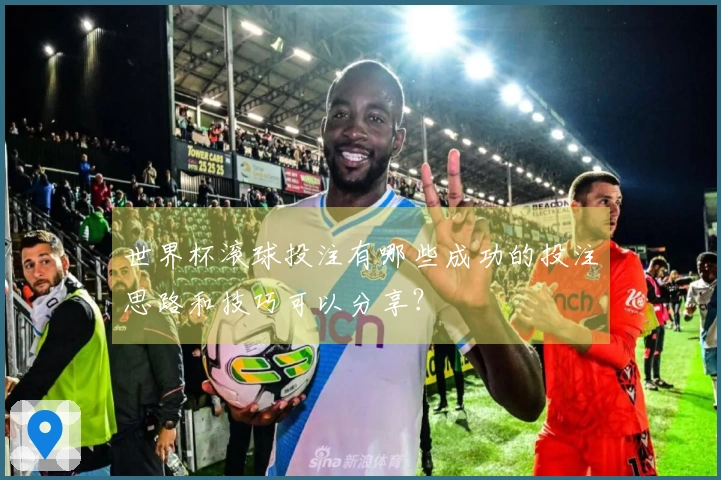 世界杯滚球投注有哪些成功的投注思路和技巧可以分享？