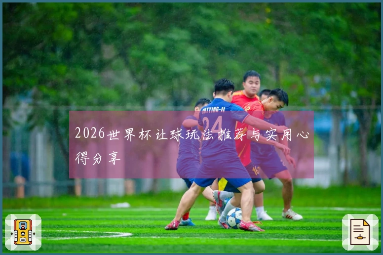 2026世界杯让球玩法推荐与实用心得分享