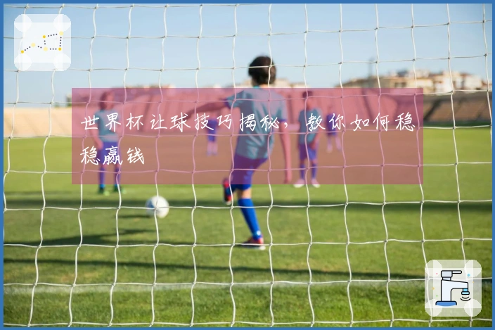 世界杯让球技巧揭秘，教你如何稳稳赢钱