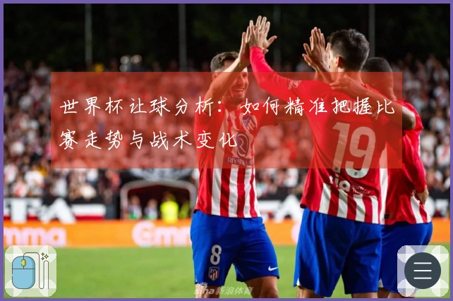 世界杯让球分析：如何精准把握比赛走势与战术变化